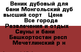 Веник дубовый для бани Монгольский дуб высший сорт › Цена ­ 100 - Все города Развлечения и отдых » Сауны и бани   . Башкортостан респ.,Мечетлинский р-н